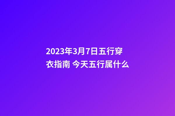 2023年3月7日五行穿衣指南 今天五行属什么